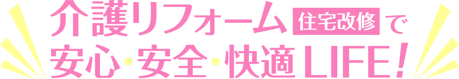 介護リフォーム（住宅改修）で安心・安全・快適LIFE!